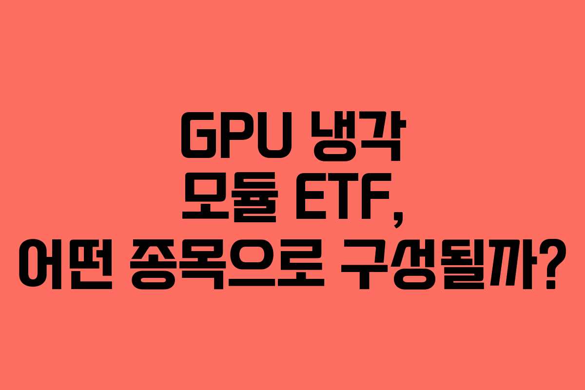 GPU 냉각 모듈 ETF, 어떤 종목으로 구성될까?