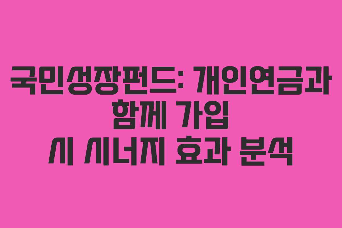 국민성장펀드: 개인연금과 함께 가입 시 시너지 효과 분석