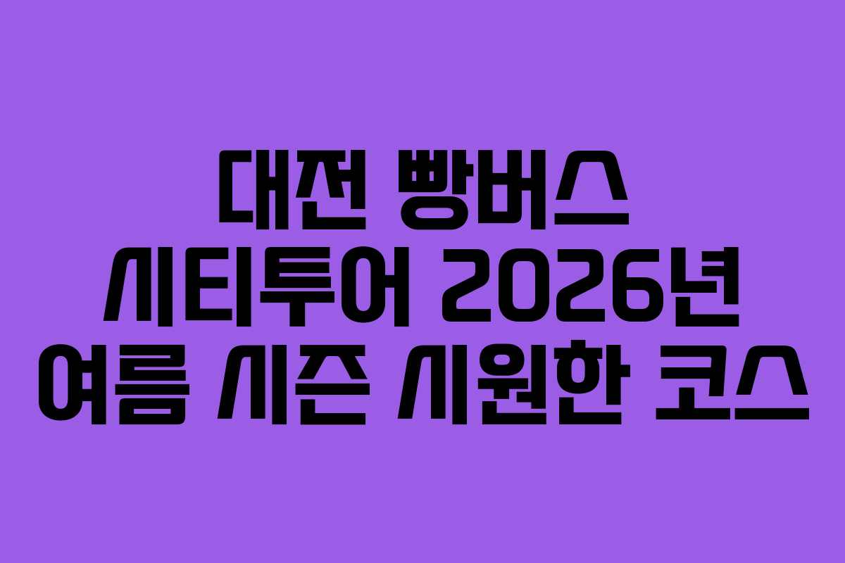 대전 빵버스 시티투어 2026년 여름 시즌 시원한 코스 대전 빵버스 시티투어 2026년 여름 시즌 시원한 코스