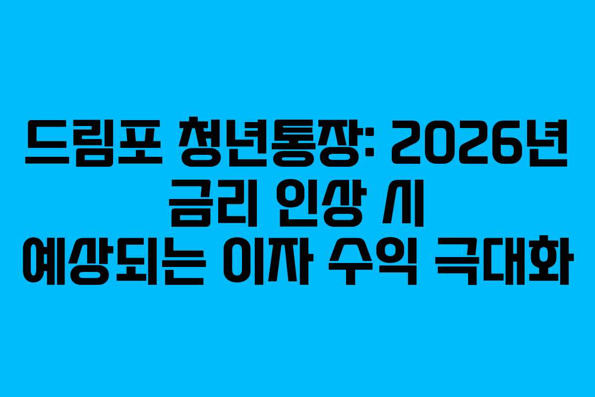 드림포 청년통장: 2026년 금리 인상 시 예상되는 이자 수익 극대화
