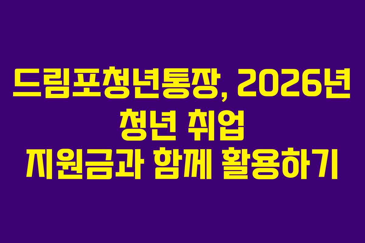 드림포청년통장, 2026년 청년 취업 지원금과 함께 활용하기 드림포청년통장, 2026년 청년 취업 지원금과 함께 활용하기
