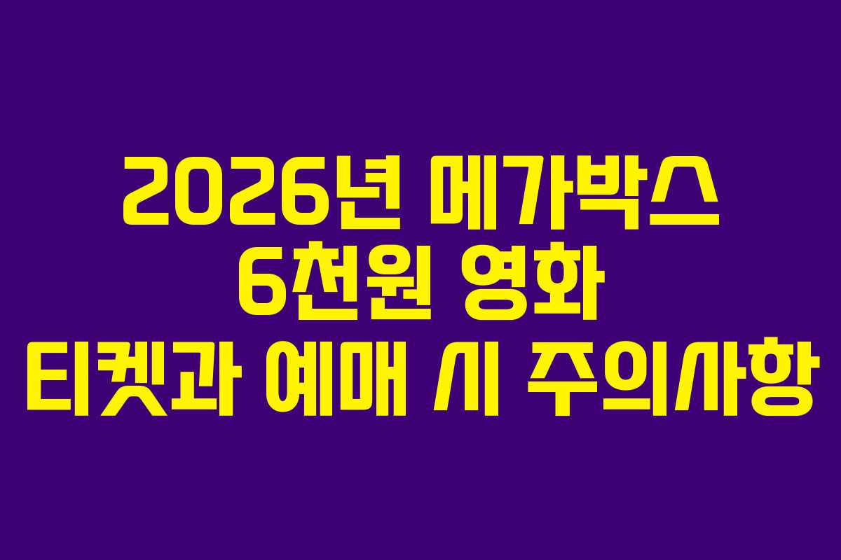 2026년 메가박스 6천원 영화 티켓과 예매 시 주의사항