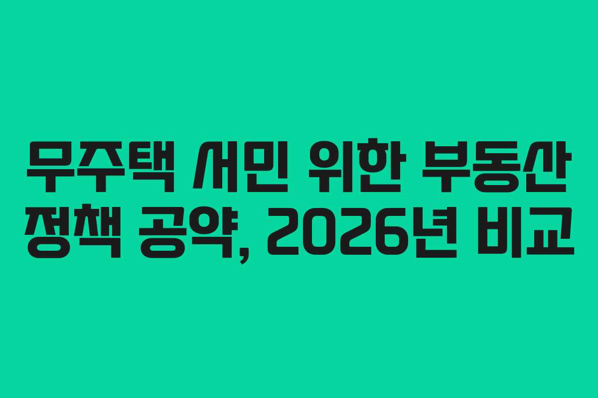 무주택 서민 위한 부동산 정책 공약, 2026년 비교