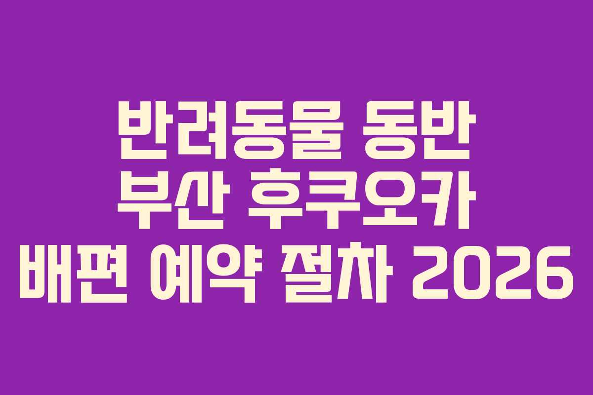 반려동물 동반 부산 후쿠오카 배편 예약 절차 2026