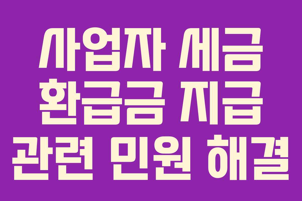 사업자 세금 환급금 지급 관련 민원 해결