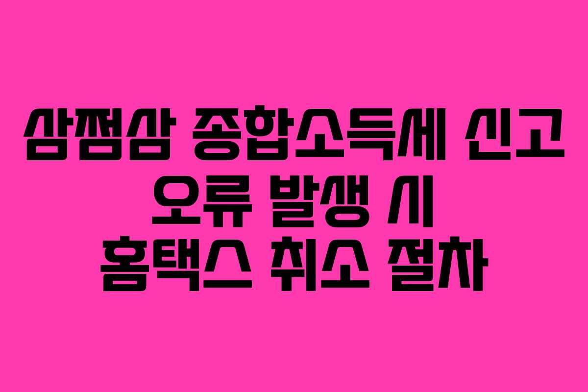 삼쩜삼 종합소득세 신고 오류 발생 시 홈택스 취소 절차