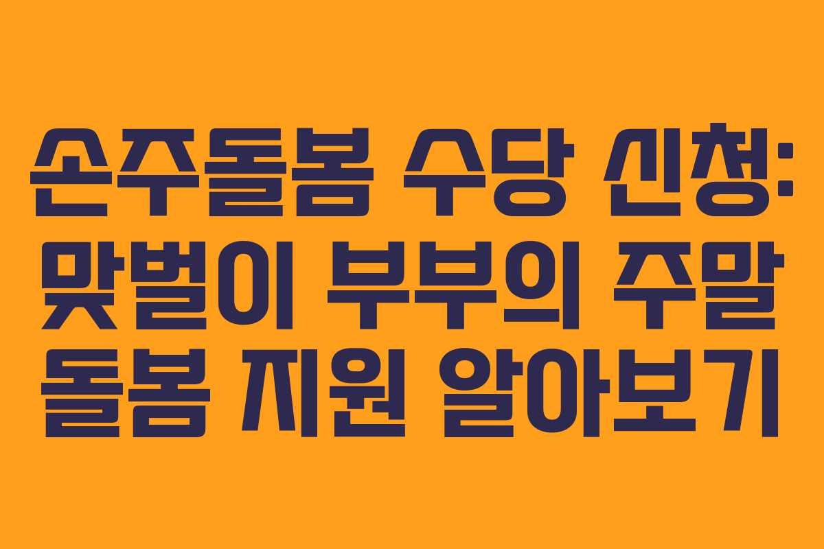 손주돌봄 수당 신청: 맞벌이 부부의 주말 돌봄 지원 알아보기 손주돌봄 수당 신청: 맞벌이 부부의 주말 돌봄 지원 알아보기