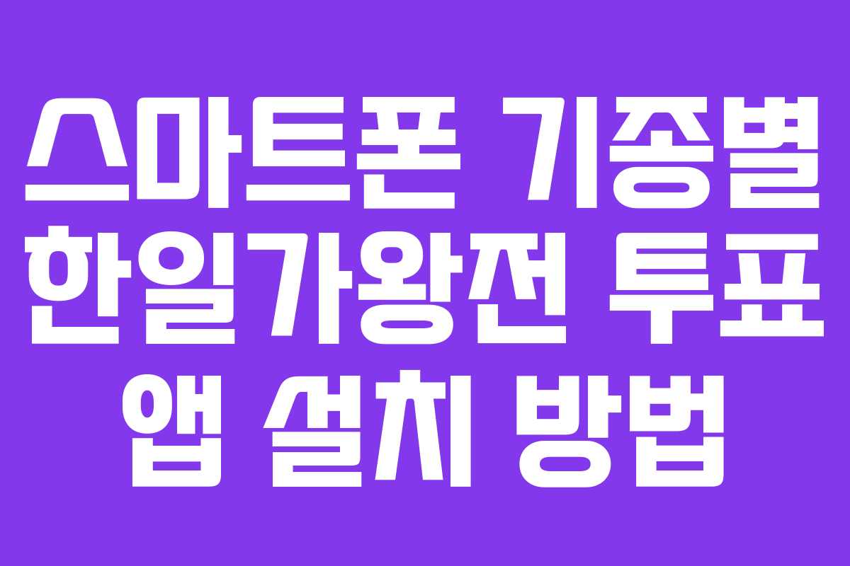 스마트폰 기종별 한일가왕전 투표 앱 설치 방법