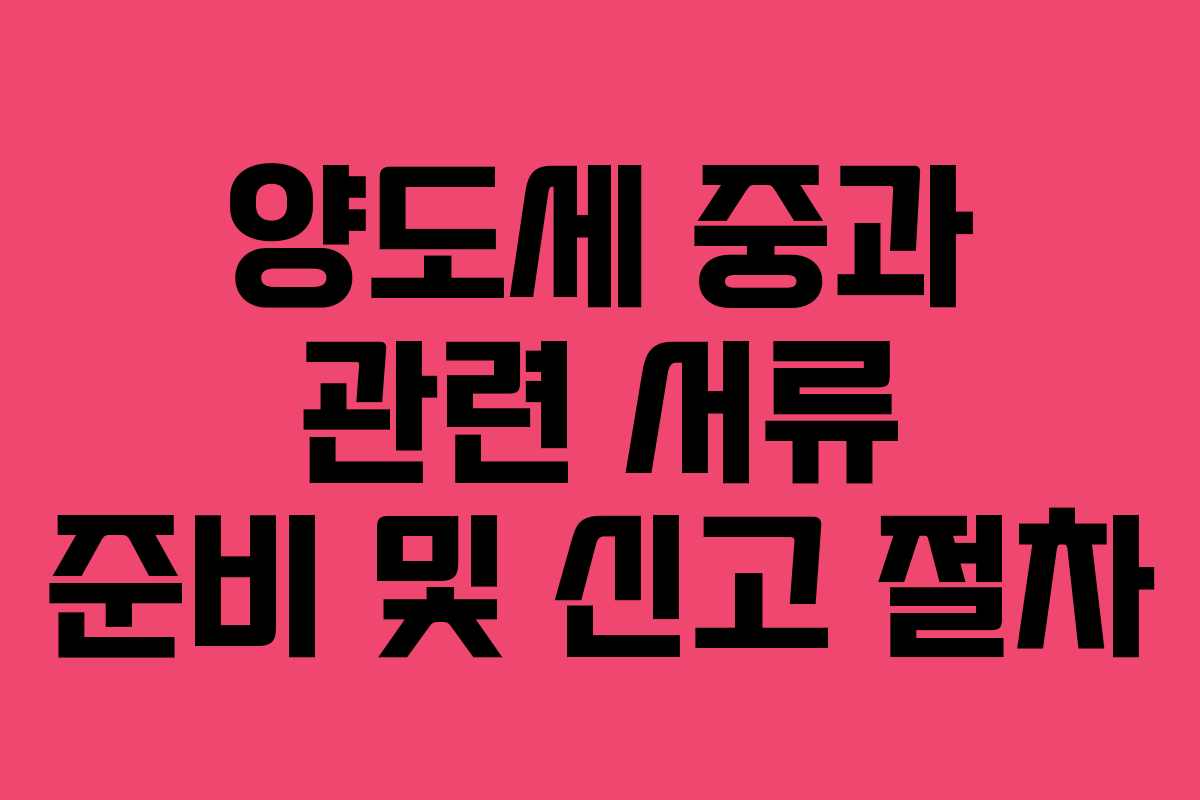 양도세 중과 관련 서류 준비 및 신고 절차