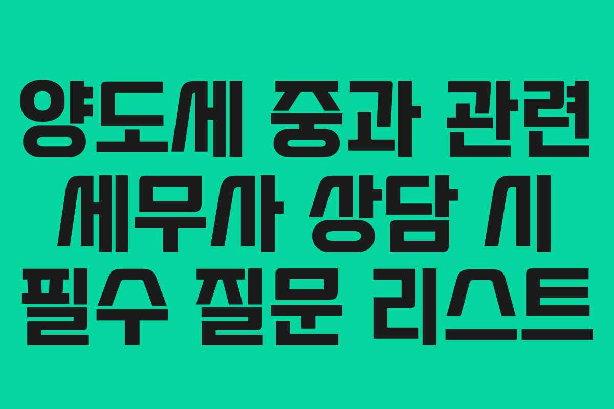 양도세 중과 관련 세무사 상담 시 필수 질문 리스트