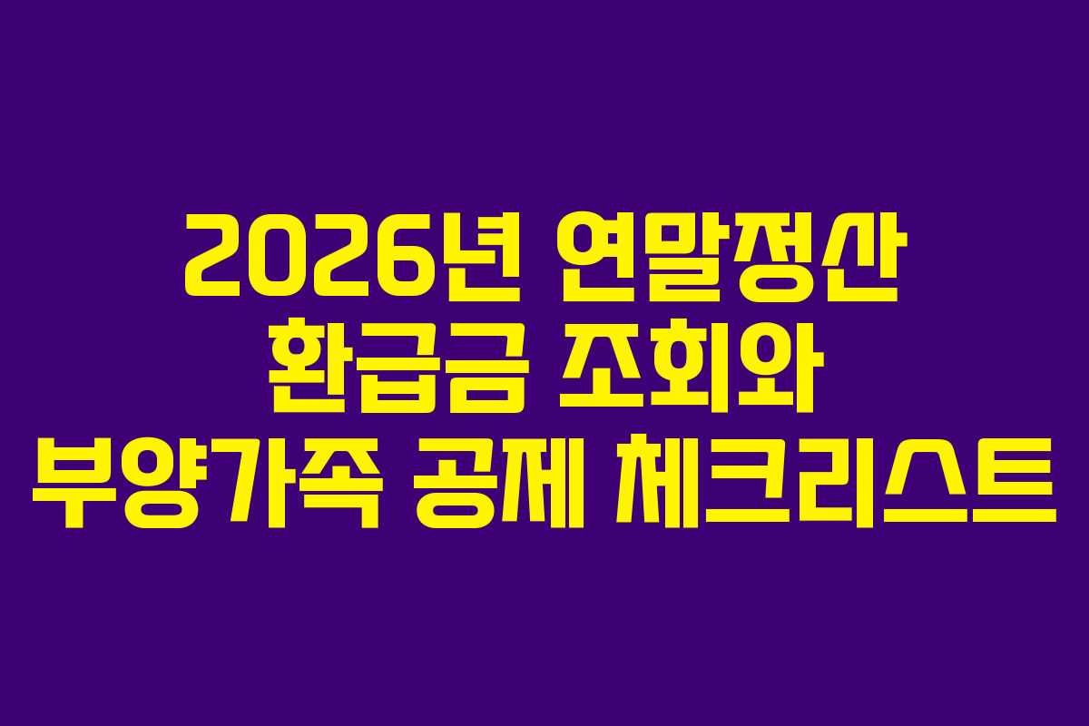 2026년 연말정산 환급금 조회와 부양가족 공제 체크리스트