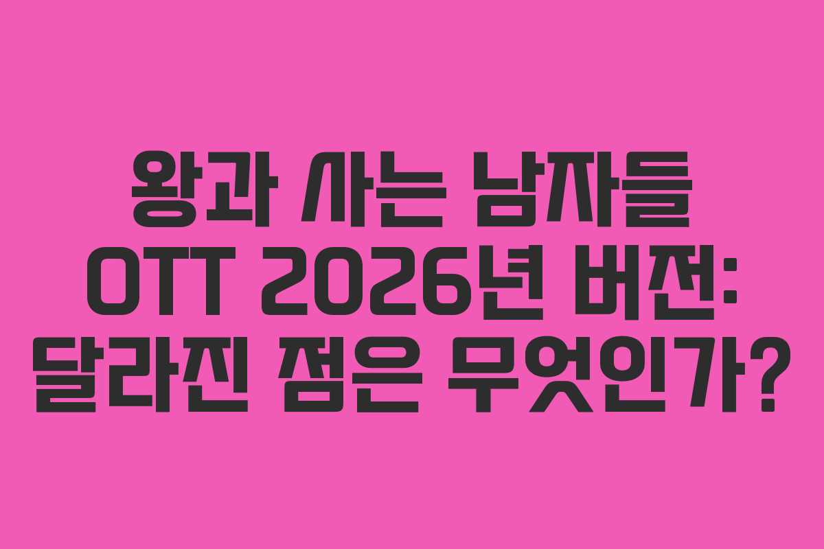 왕과 사는 남자들 OTT 2026년 버전: 달라진 점은 무엇인가?