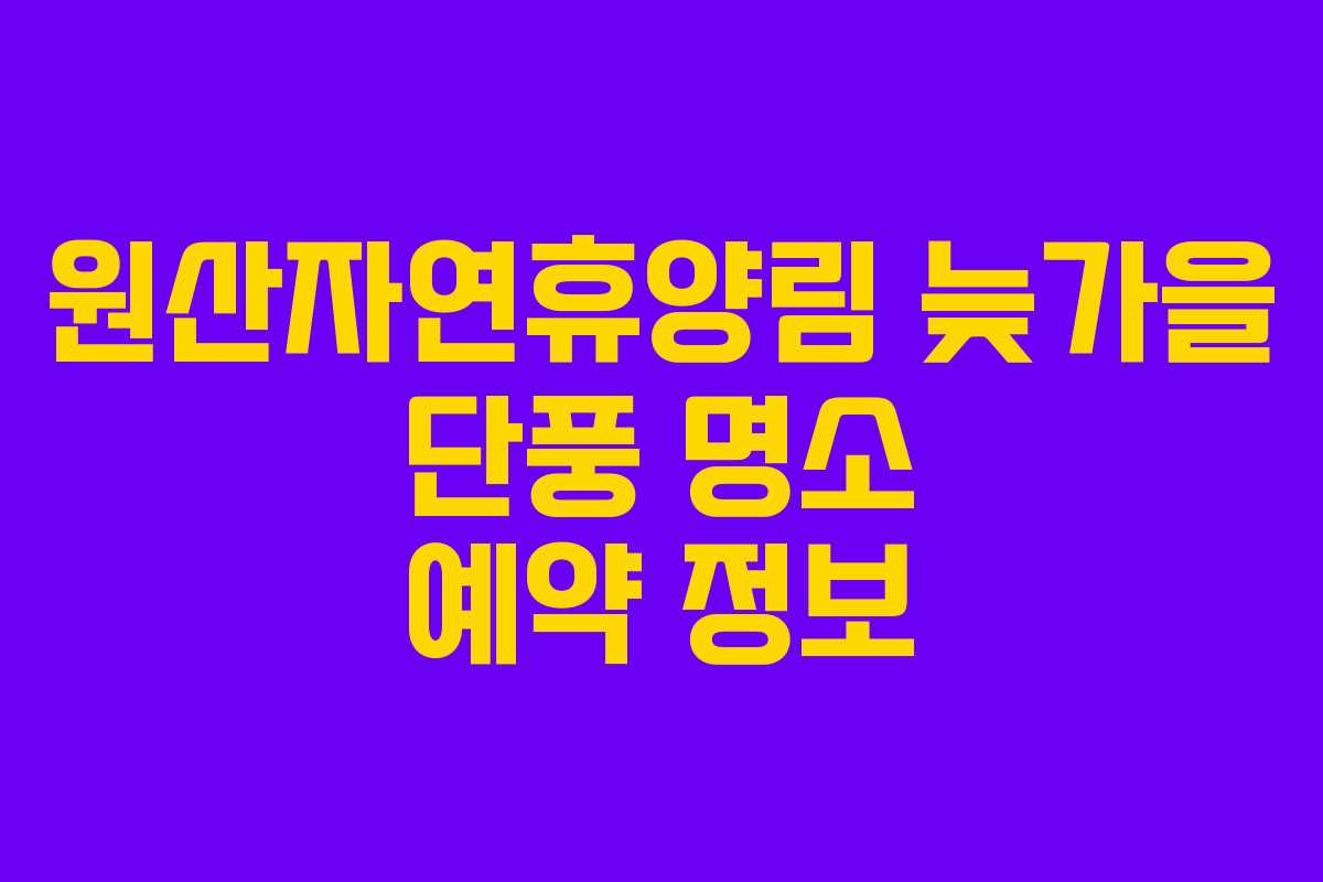 원산자연휴양림 늦가을 단풍 명소 예약 정보