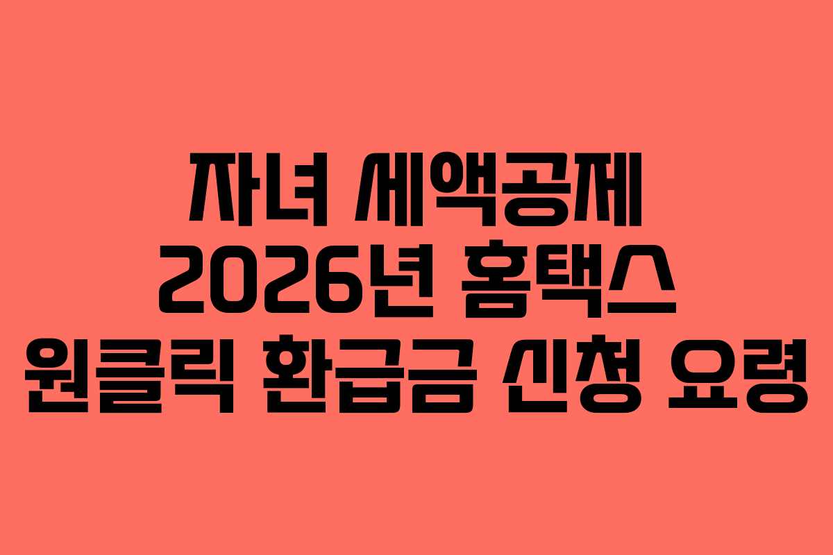 자녀 세액공제 2026년 홈택스 원클릭 환급금 신청 요령