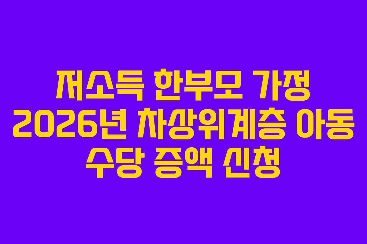 저소득 한부모 가정 2026년 차상위계층 아동 수당 증액 신청