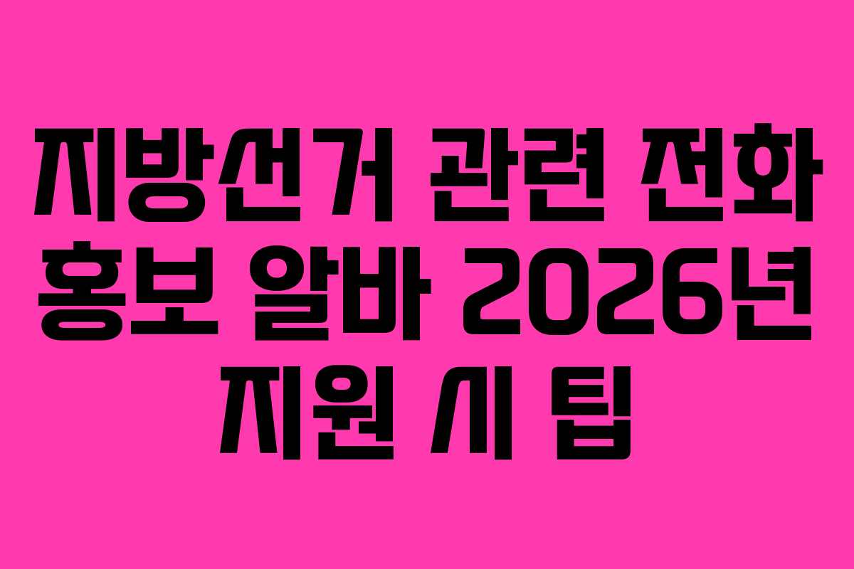 지방선거 관련 전화 홍보 알바 2026년 지원 시 팁