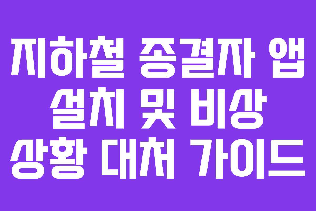 지하철 종결자 앱 설치 및 비상 상황 대처 가이드 지하철 종결자 앱 설치 및 비상 상황 대처 가이드