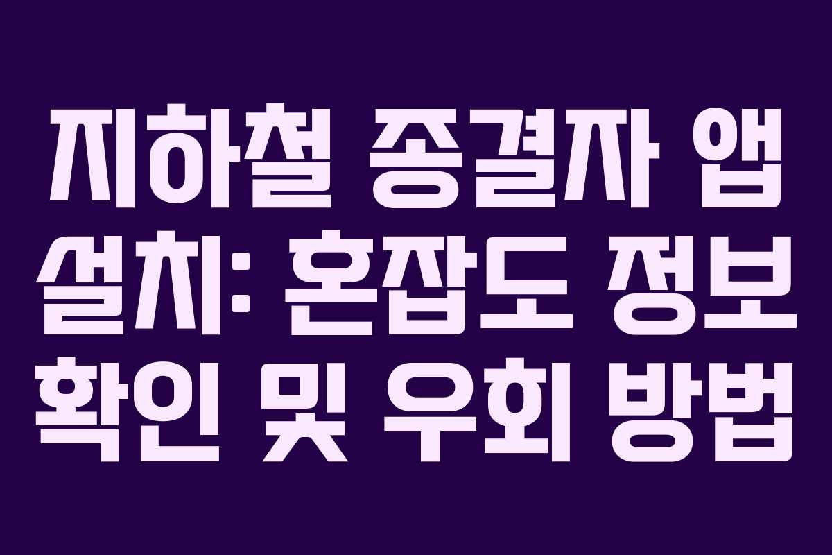 지하철 종결자 앱 설치: 혼잡도 정보 확인 및 우회 방법