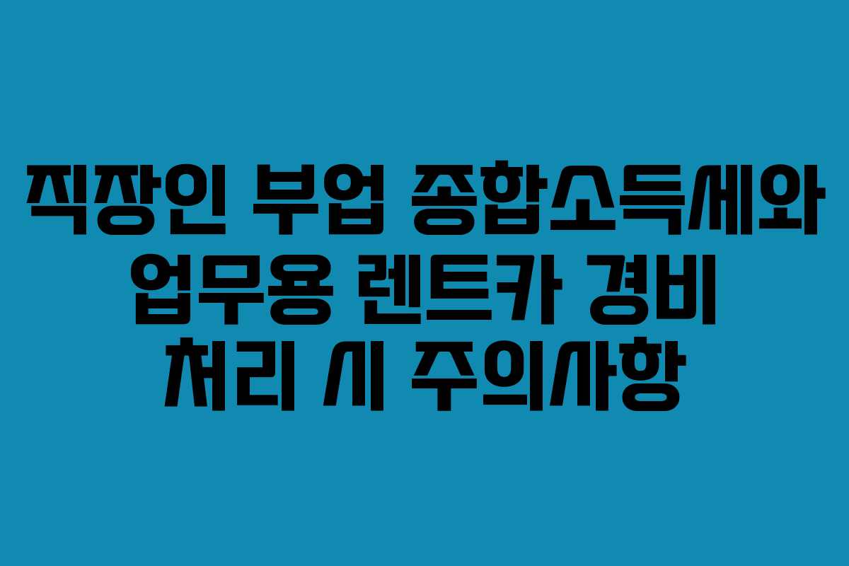 직장인 부업 종합소득세와 업무용 렌트카 경비 처리 시 주의사항
