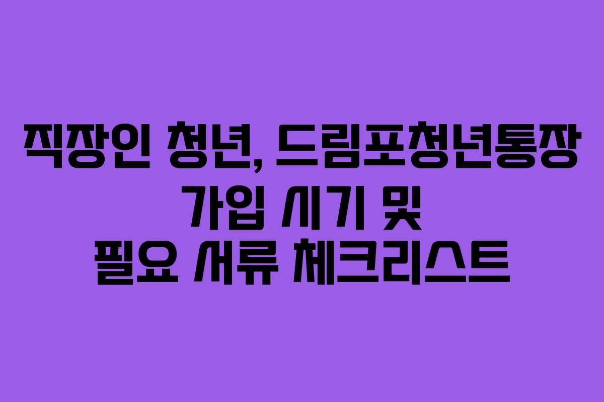 직장인 청년, 드림포청년통장 가입 시기 및 필요 서류 체크리스트
