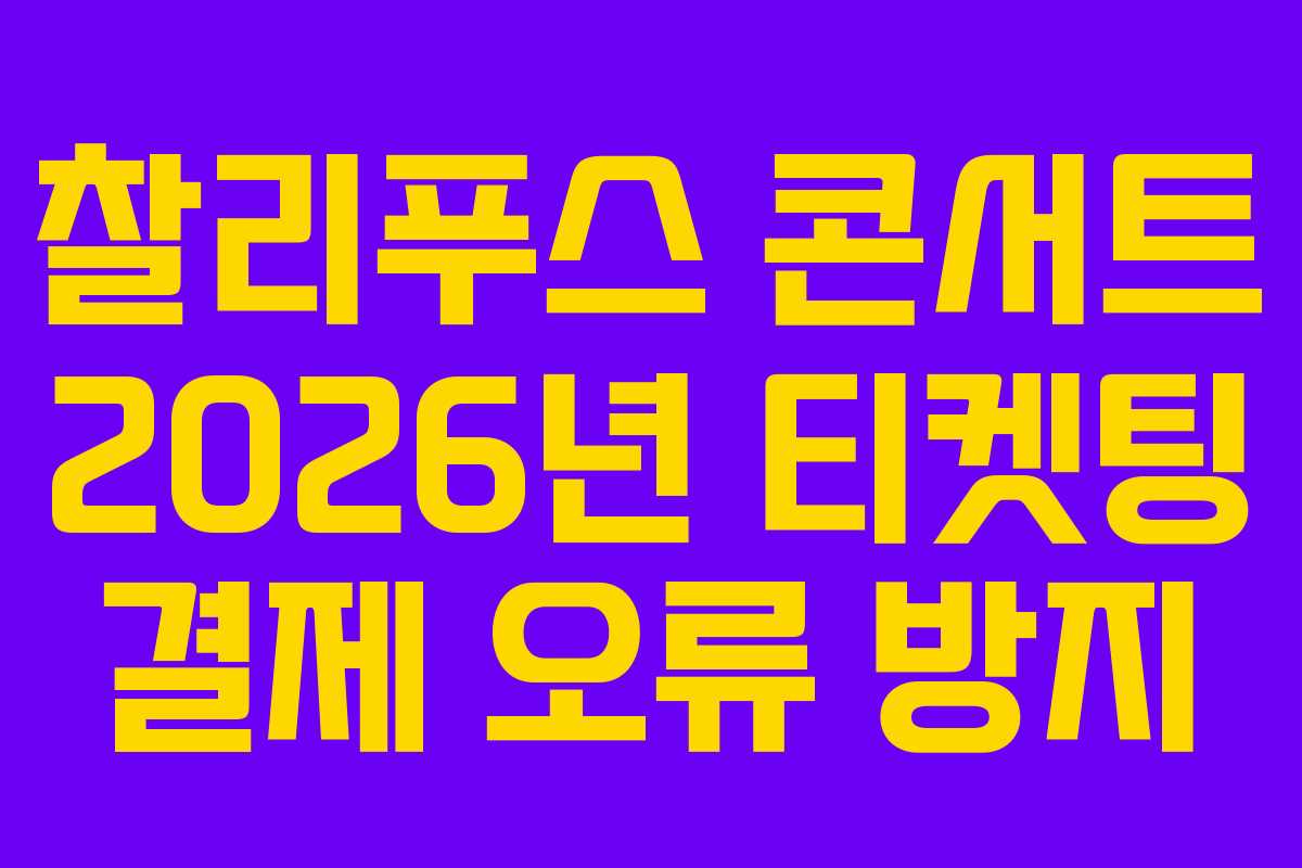 찰리푸스 콘서트 2026년 티켓팅 결제 오류 방지