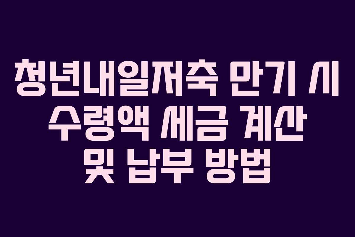 청년내일저축 만기 시 수령액 세금 계산 및 납부 방법