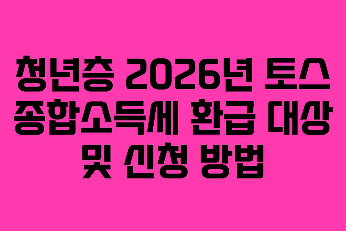 청년층 2026년 토스 종합소득세 환급 대상 및 신청 방법