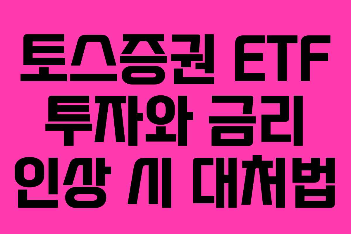 토스증권 ETF 투자와 금리 인상 시 대처법