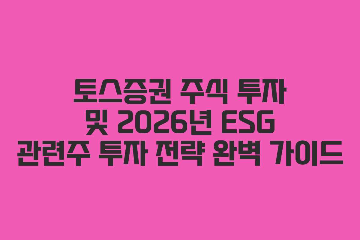토스증권 주식 투자 및 2026년 ESG 관련주 투자 전략 완벽 가이드