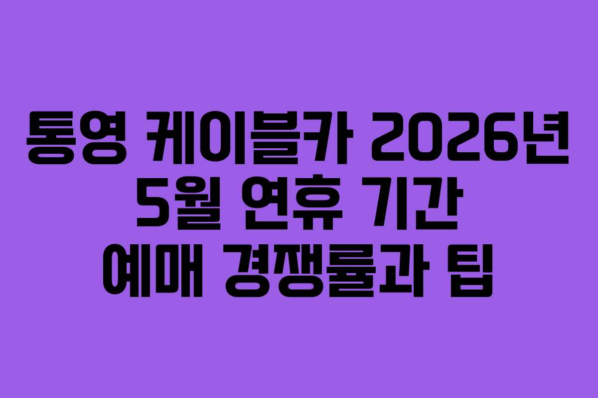 통영 케이블카 2026년 5월 연휴 기간 예매 경쟁률과 팁