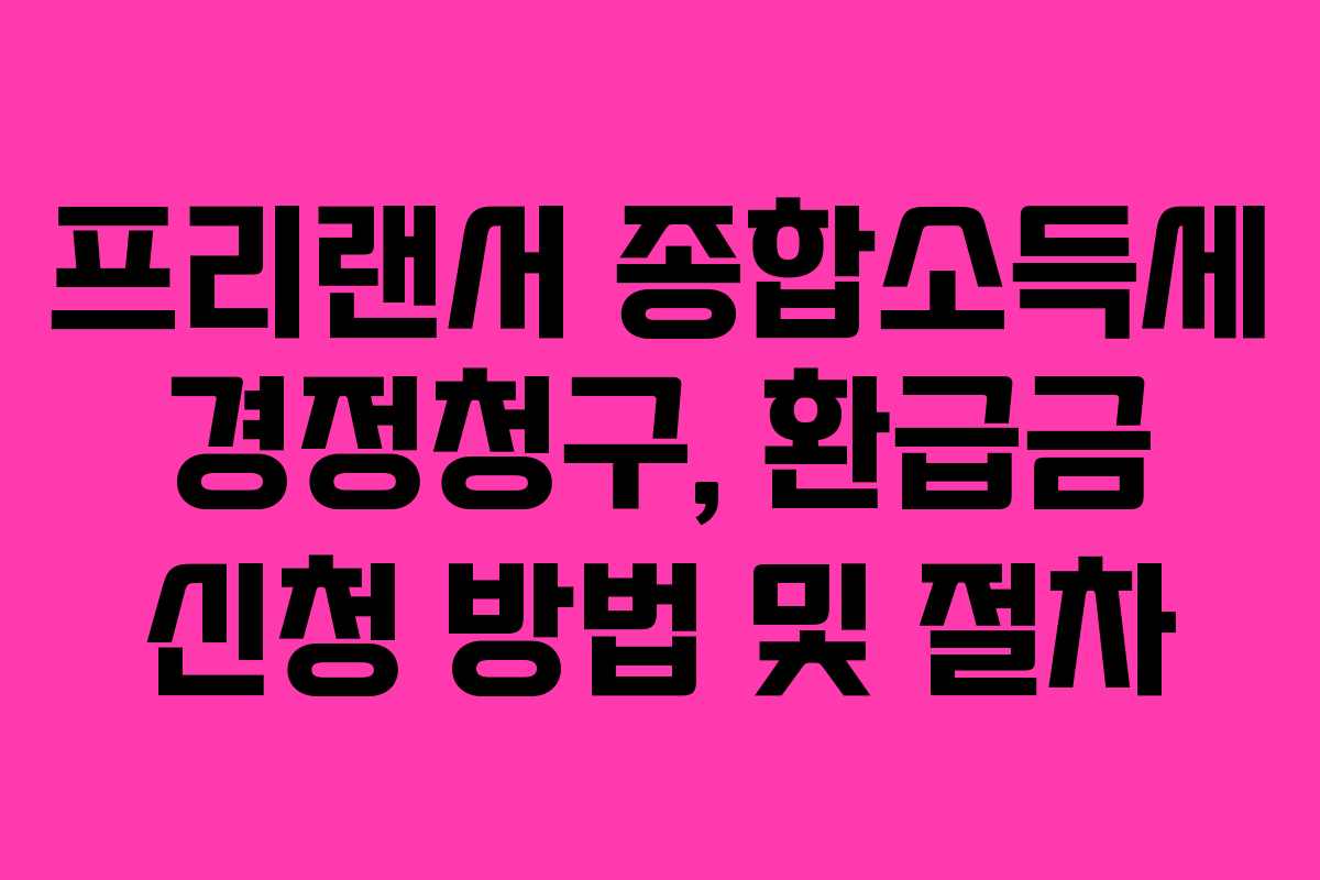 프리랜서 종합소득세 경정청구, 환급금 신청 방법 및 절차
