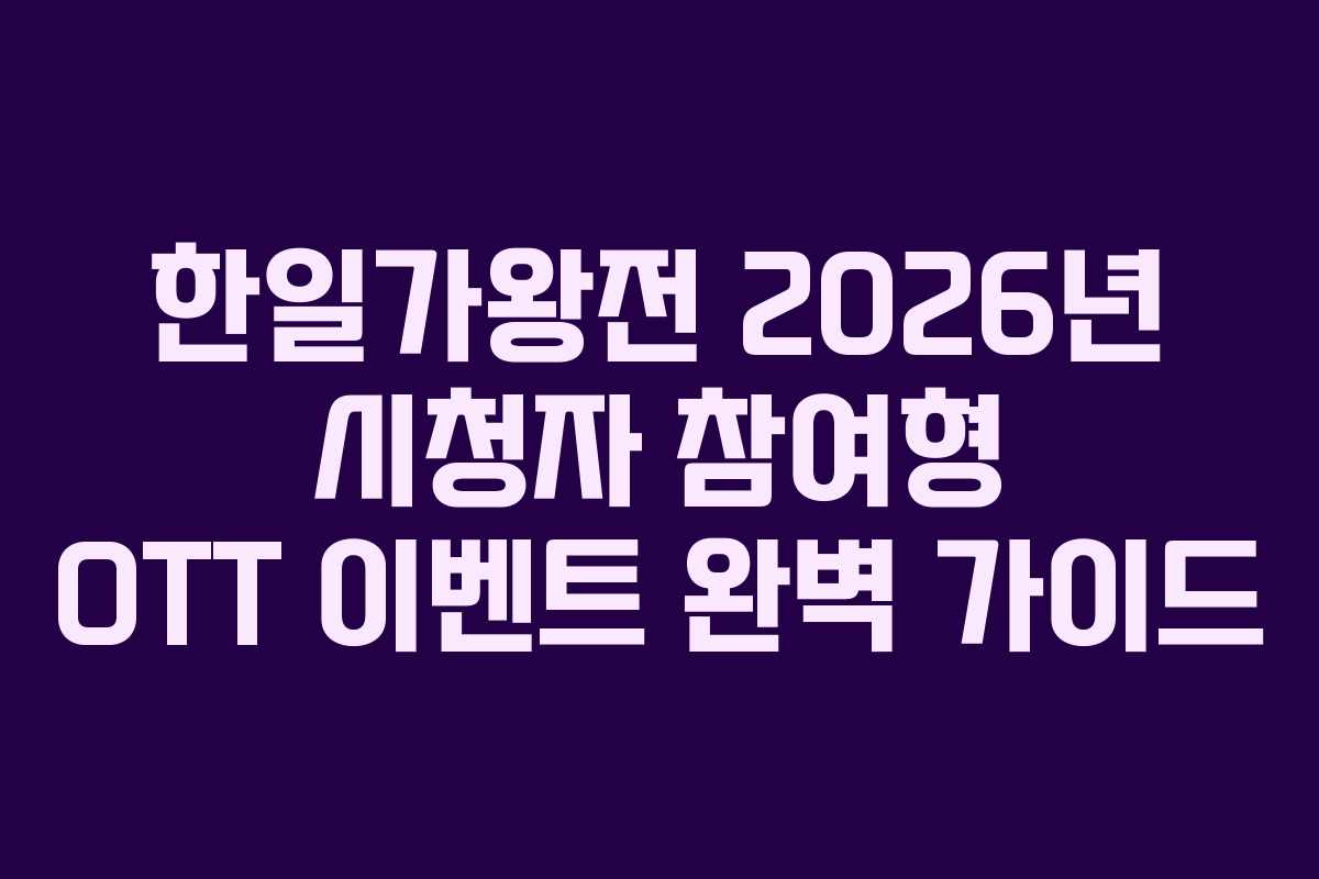 한일가왕전 2026년 시청자 참여형 OTT 이벤트 완벽 가이드