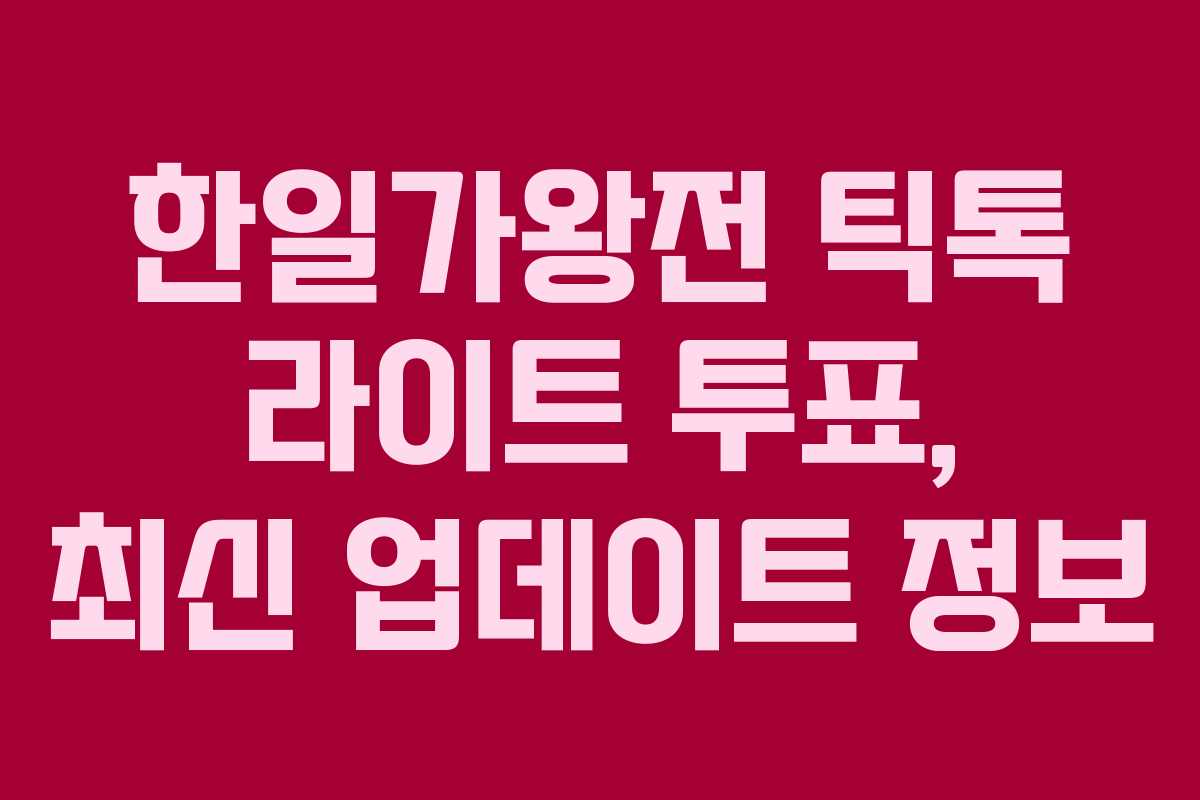 한일가왕전 틱톡 라이트 투표, 최신 업데이트 정보