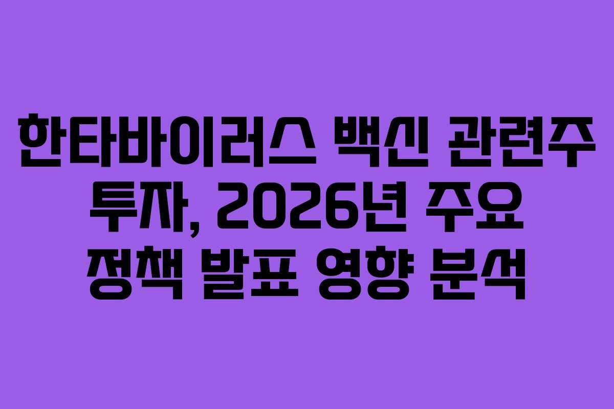 한타바이러스 백신 관련주 투자, 2026년 주요 정책 발표 영향 분석