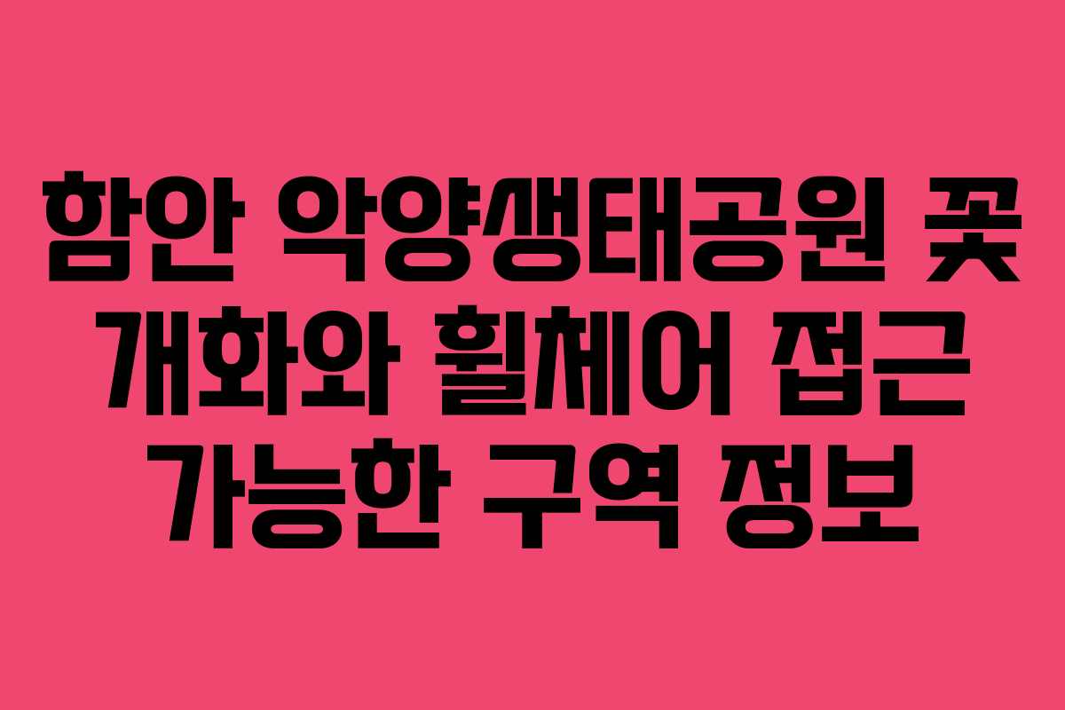 함안 악양생태공원 꽃 개화와 휠체어 접근 가능한 구역 정보