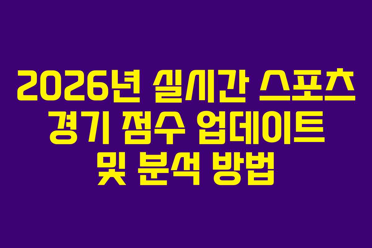 2026년 실시간 스포츠 경기 점수 업데이트 및 분석 방법