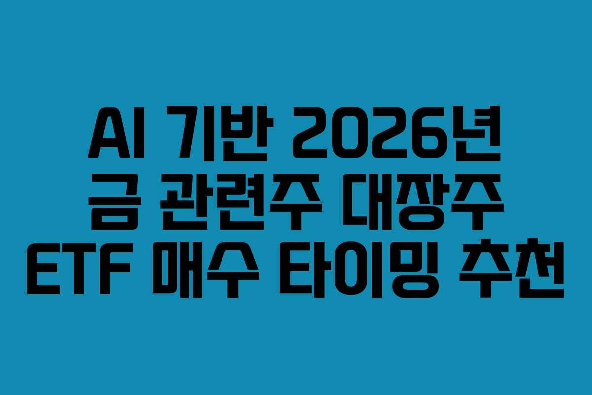 AI 기반 2026년 금 관련주 대장주 ETF 매수 타이밍 추천