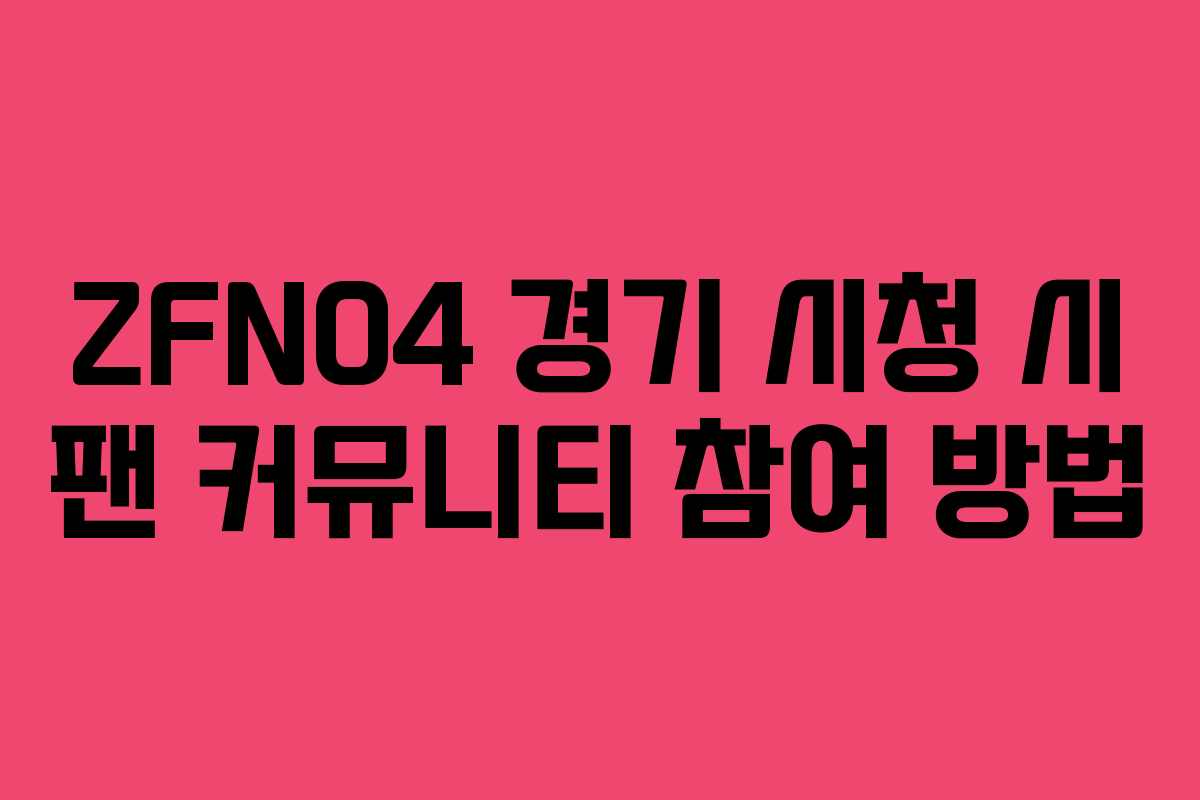 ZFN04 경기 시청 시 팬 커뮤니티 참여 방법