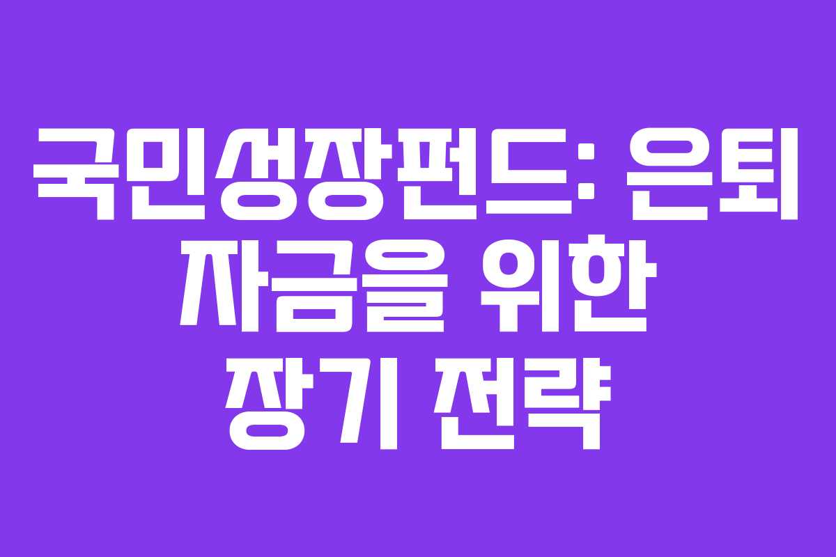 국민성장펀드: 은퇴 자금을 위한 장기 전략