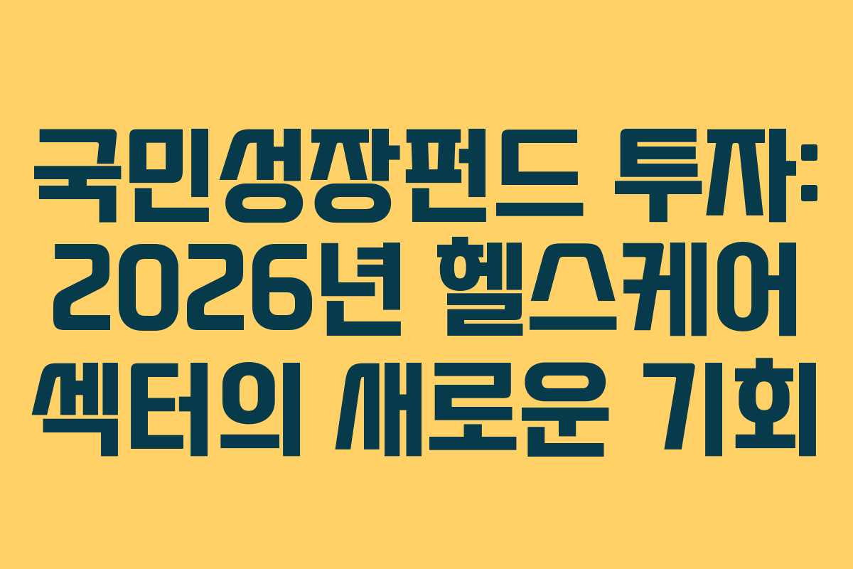 국민성장펀드 투자: 2026년 헬스케어 섹터의 새로운 기회