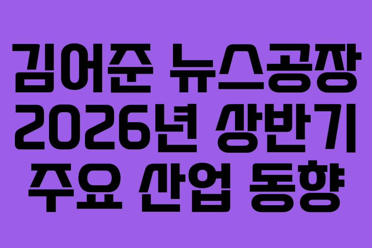 김어준 뉴스공장 2026년 상반기 주요 산업 동향