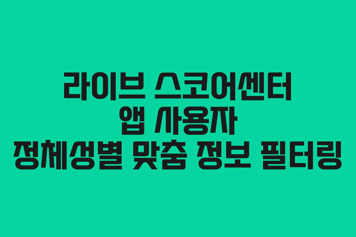 라이브 스코어센터 앱 사용자 정체성별 맞춤 정보 필터링