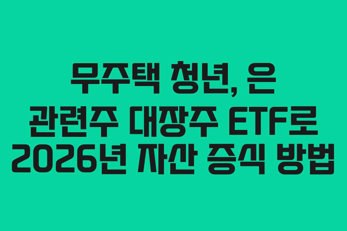 무주택 청년, 은 관련주 대장주 ETF로 2026년 자산 증식 방법