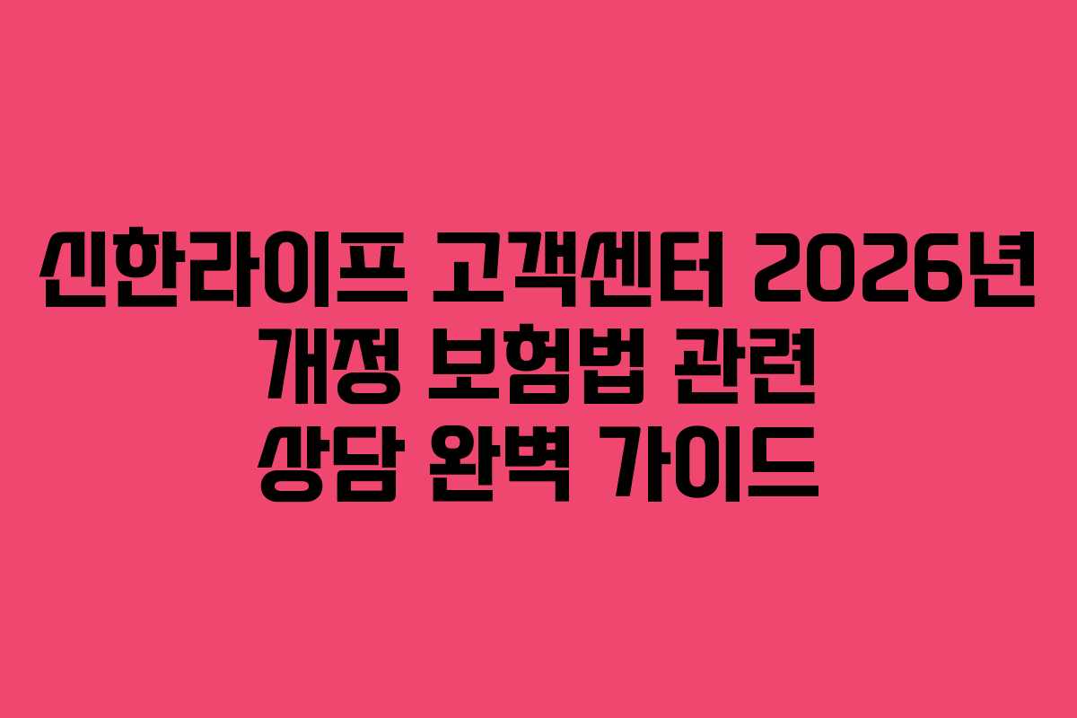 신한라이프 고객센터 2026년 개정 보험법 관련 상담 완벽 가이드