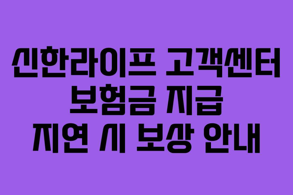 신한라이프 고객센터 보험금 지급 지연 시 보상 안내