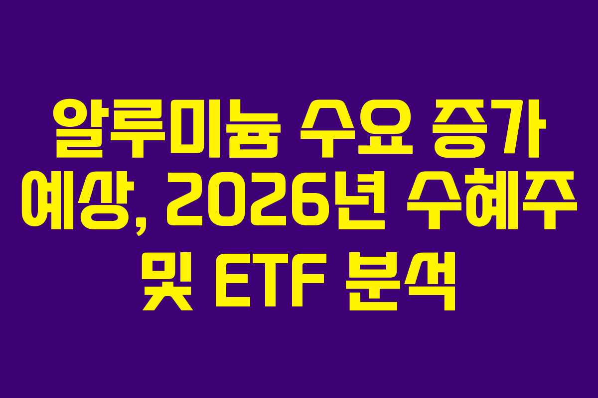 알루미늄 수요 증가 예상, 2026년 수혜주 및 ETF 분석