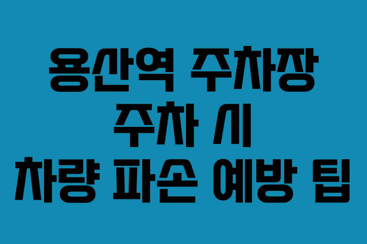 용산역 주차장 주차 시 차량 파손 예방 팁