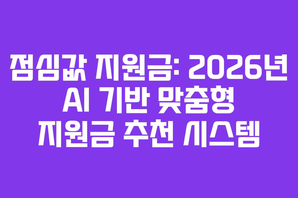점심값 지원금: 2026년 AI 기반 맞춤형 지원금 추천 시스템