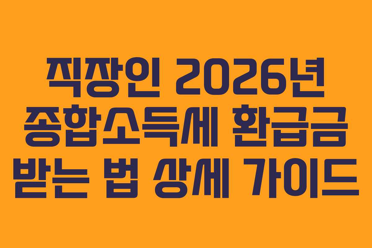 직장인 2026년 종합소득세 환급금 받는 법 상세 가이드