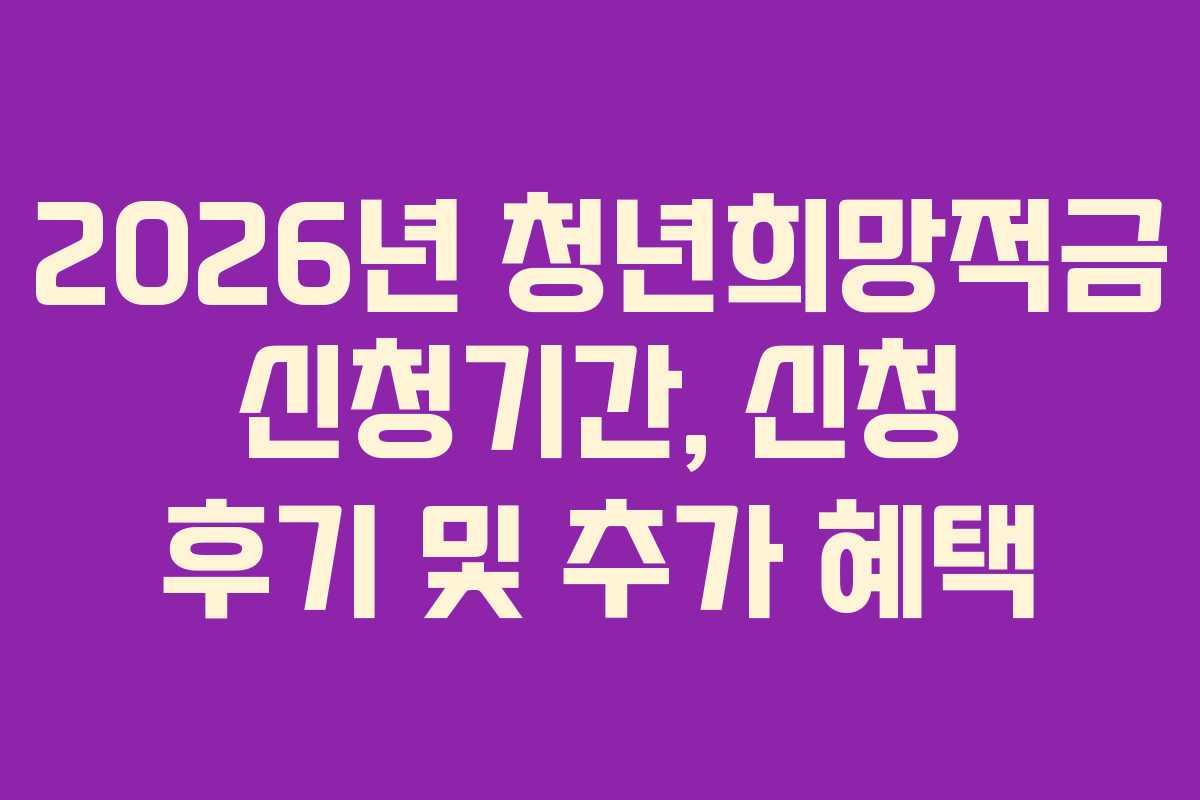 2026년 청년희망적금 신청기간, 신청 후기 및 추가 혜택